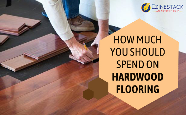 How Much You Should Spend On Hardwood Flooring